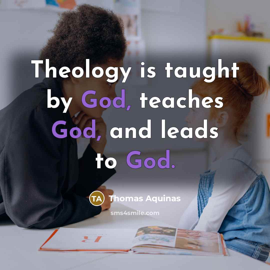 “Theology is taught by God, teaches God, and leads to God.” quote by Thomas Aquinas