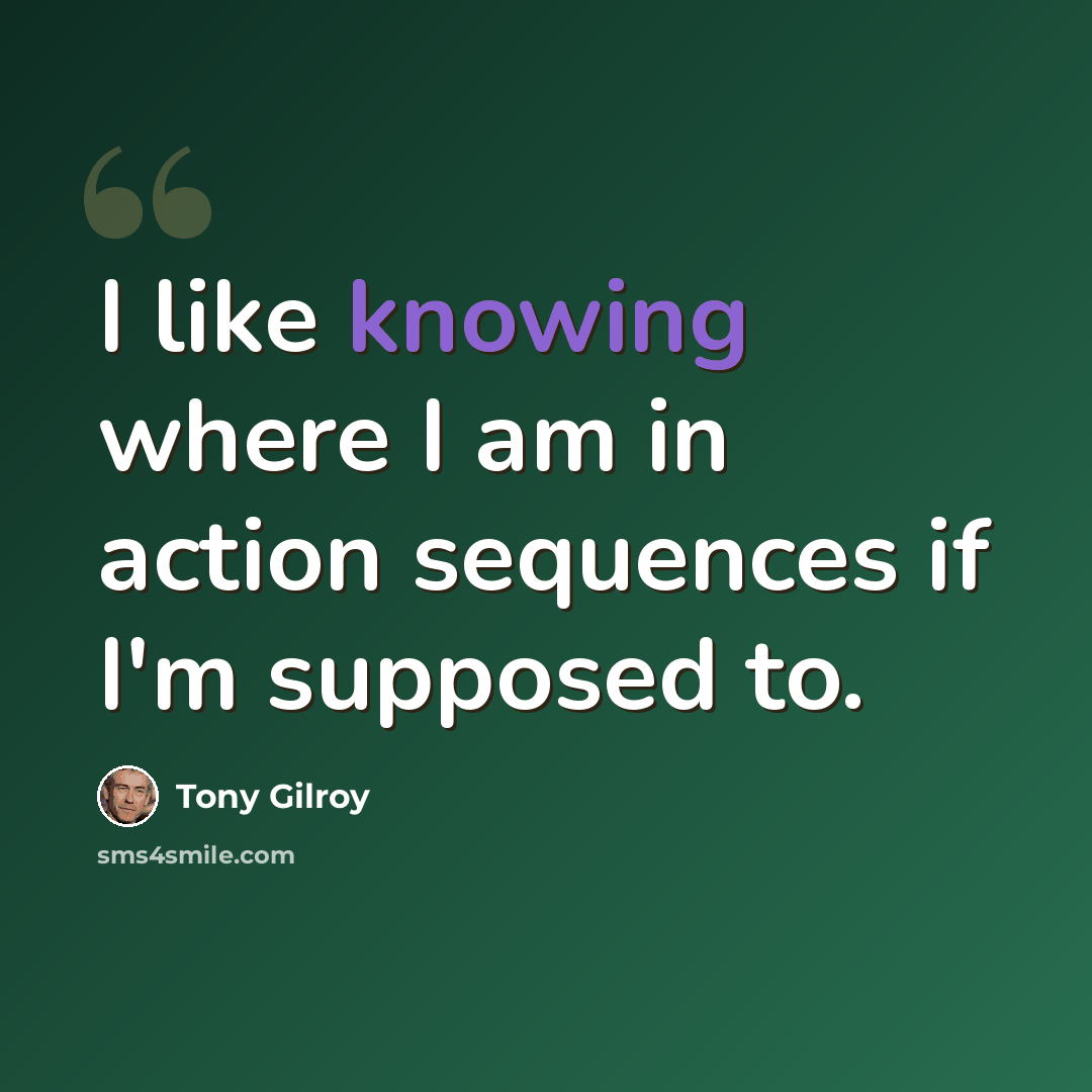 “I like knowing where I am in action sequences if I'm supposed to.” quote by Tony Gilroy