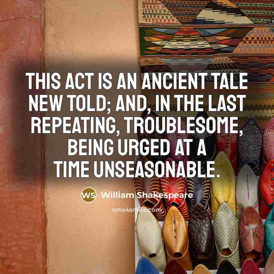 “This act is an ancient tale new told; And, in the last repeating, troublesome, Being urged at a time unseasonable.” quote by William Shakespeare