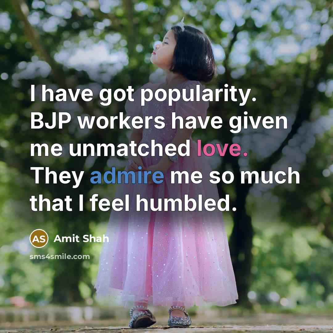 “I have got popularity. BJP workers have given me unmatched love. They admire me so much that I feel humbled.” quote by Amit Shah