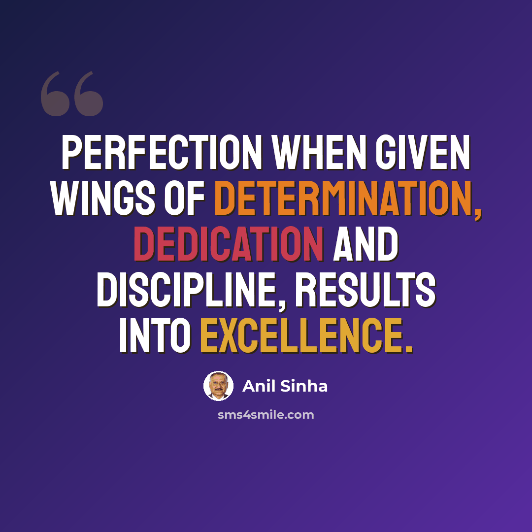 “Perfection when given wings of determination, dedication and discipline, results into excellence.” quote by Anil Sinha