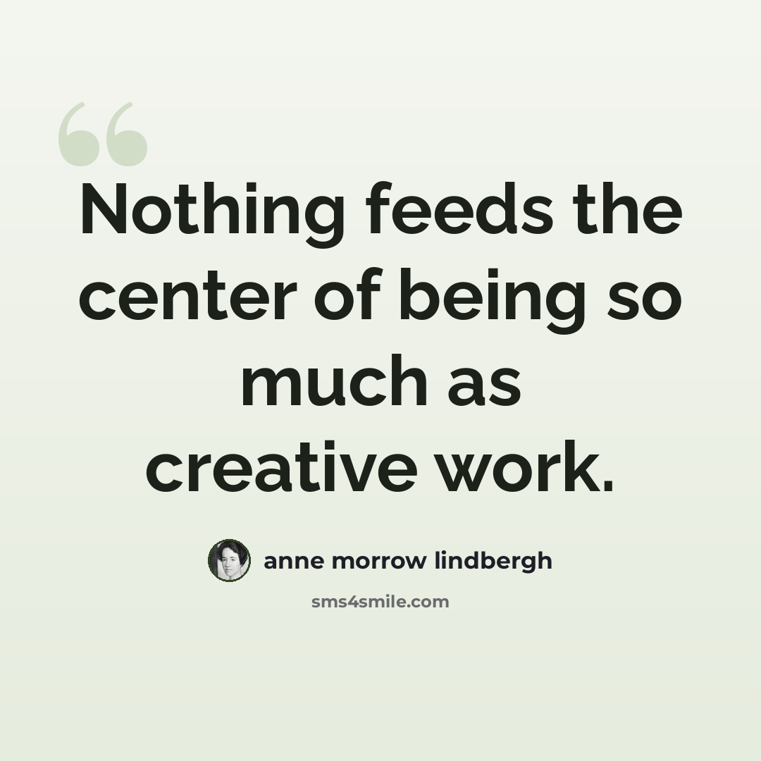 “Nothing feeds the center of being so much as creative work.” quote by Anne Morrow Lindbergh