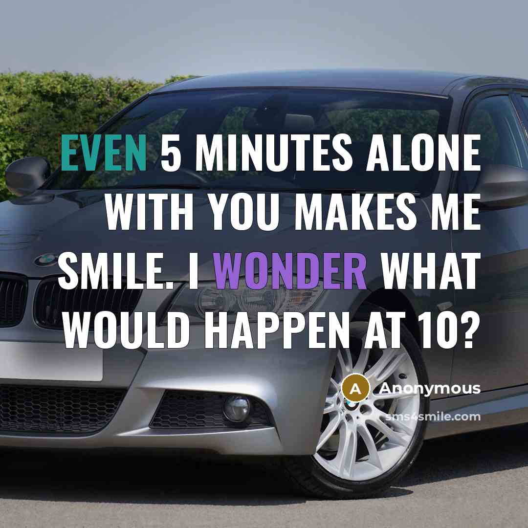 “Even 5 minutes alone with you makes me smile. I wonder what would happen at 10?” quote by Anonymous