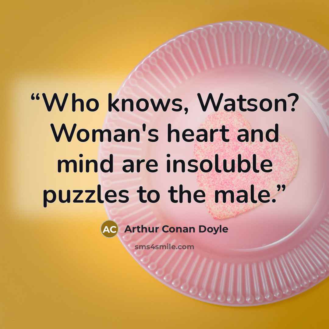 “Who knows, Watson? Woman's heart and mind are insoluble puzzles to the male.” quote by Arthur Conan Doyle