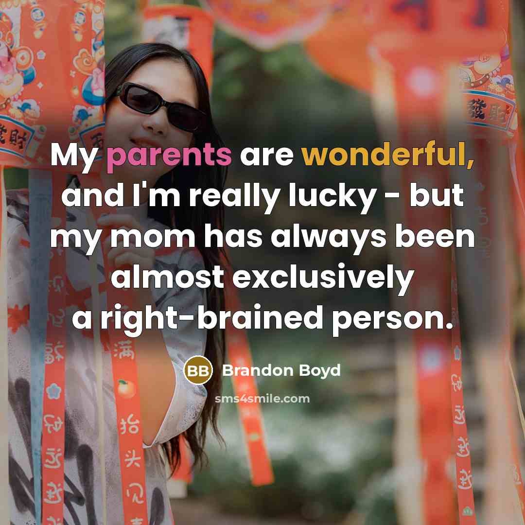 “My parents are wonderful, and I'm really lucky - but my mom has always been almost exclusively a right-brained person.” quote by Brandon Boyd