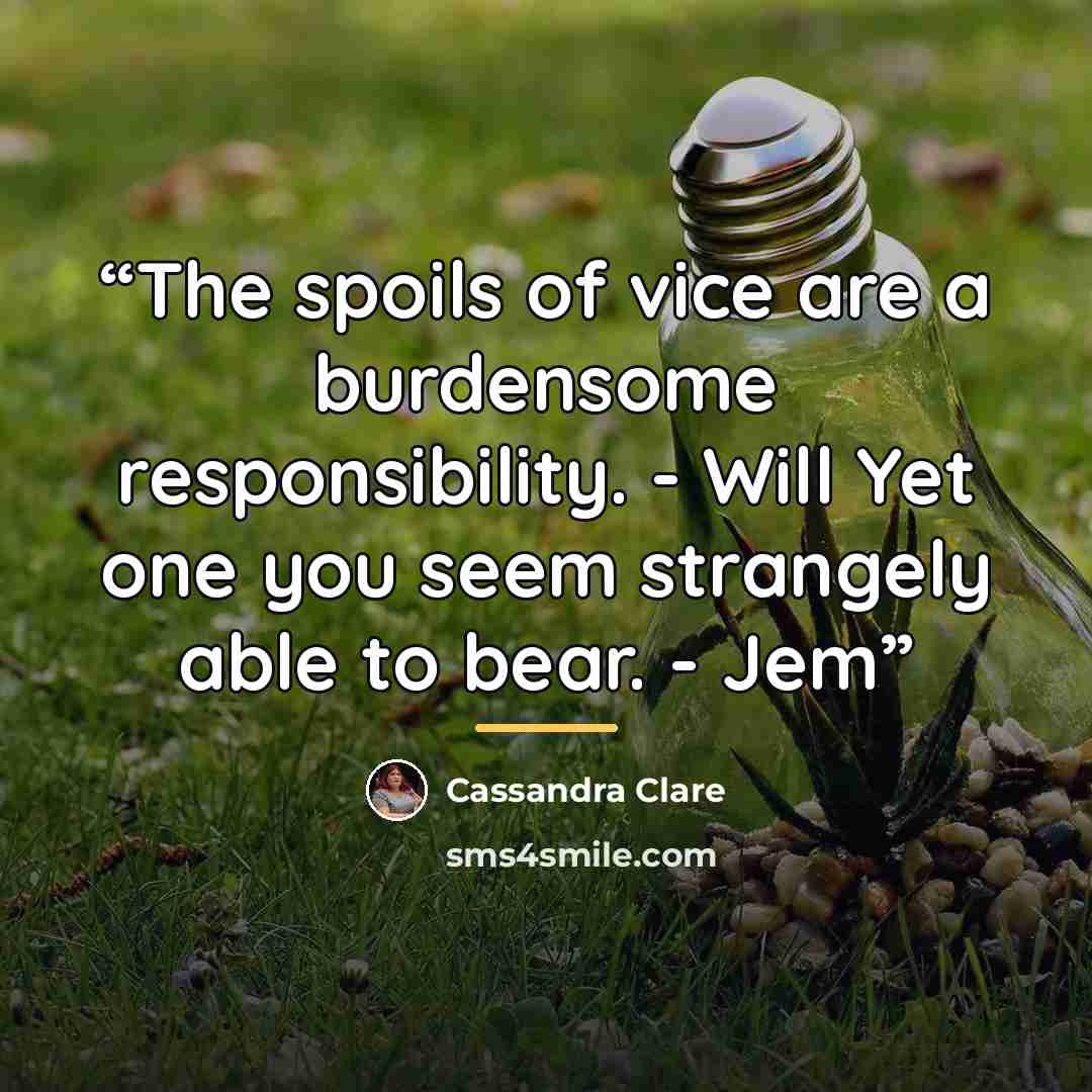 “The spoils of vice are a burdensome responsibility. - Will Yet one you seem strangely able to bear. - Jem” quote by Cassandra Clare