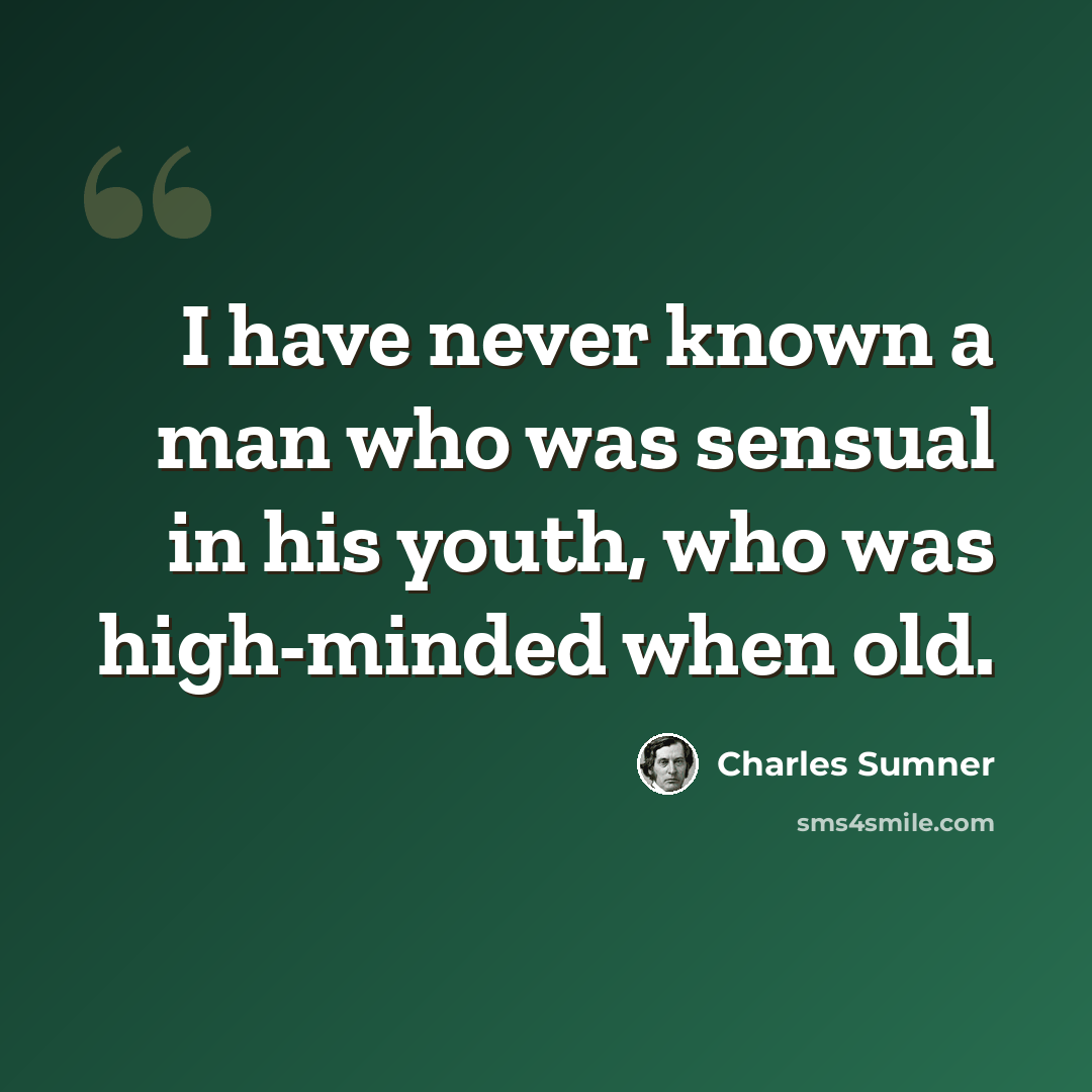 “I have never known a man who was sensual in his youth, who was high-minded when old.” quote by Charles Sumner