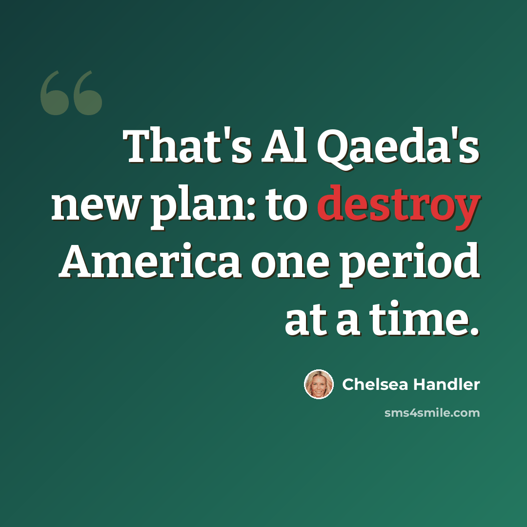 “That's Al Qaeda's new plan: to destroy America one period at a time.” quote by Chelsea Handler