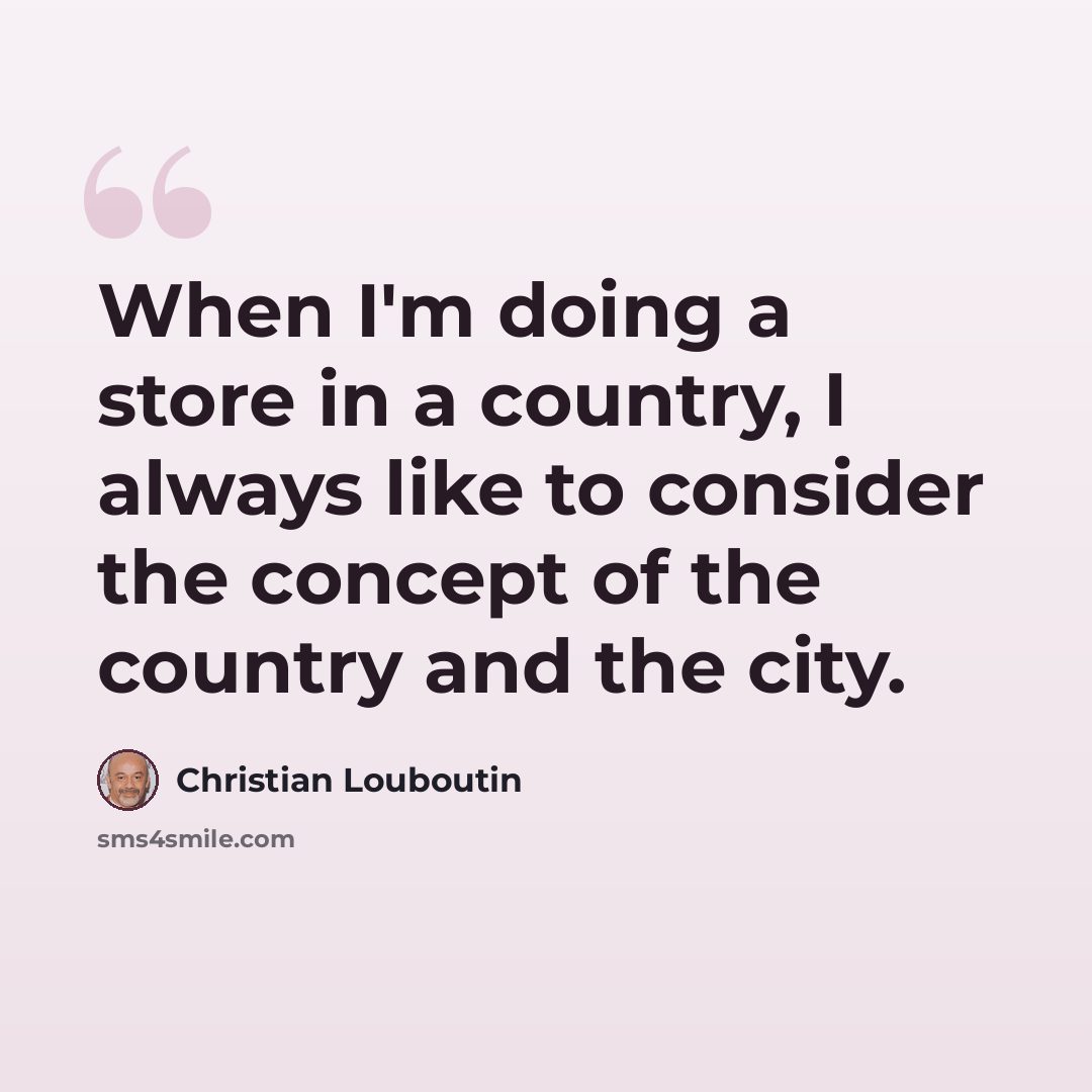 “When I'm doing a store in a country, I always like to consider the concept of the country and the city.” quote by Christian Louboutin