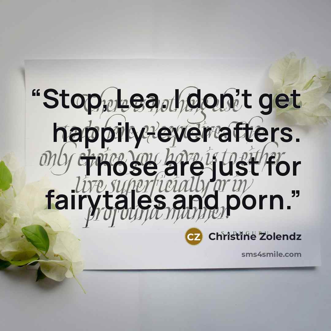 “Stop, Lea. I don't get happily-ever afters. Those are just for fairytales and porn.” quote by christine zolendz