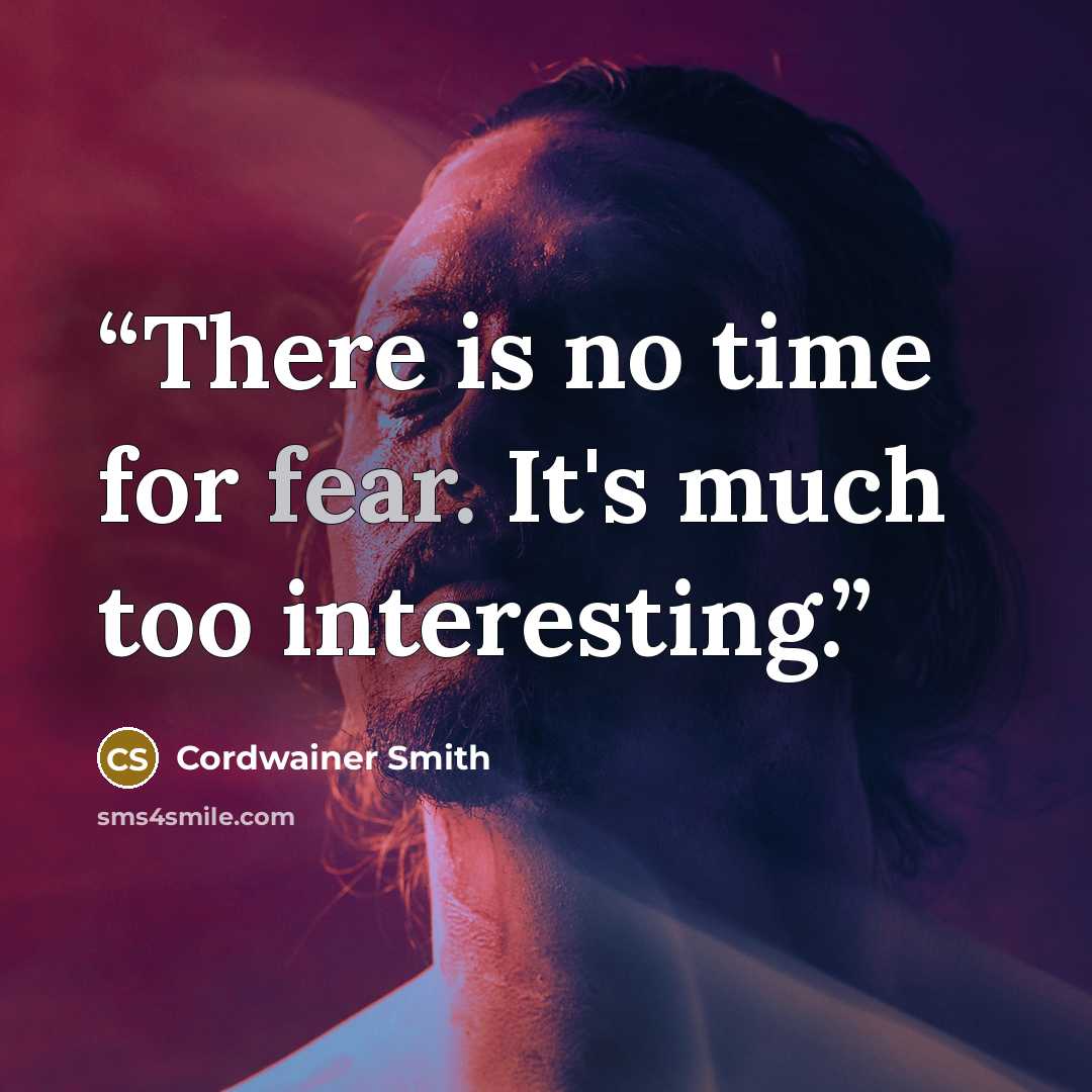 “There is no time for fear. It's much too interesting.” quote by Cordwainer Smith