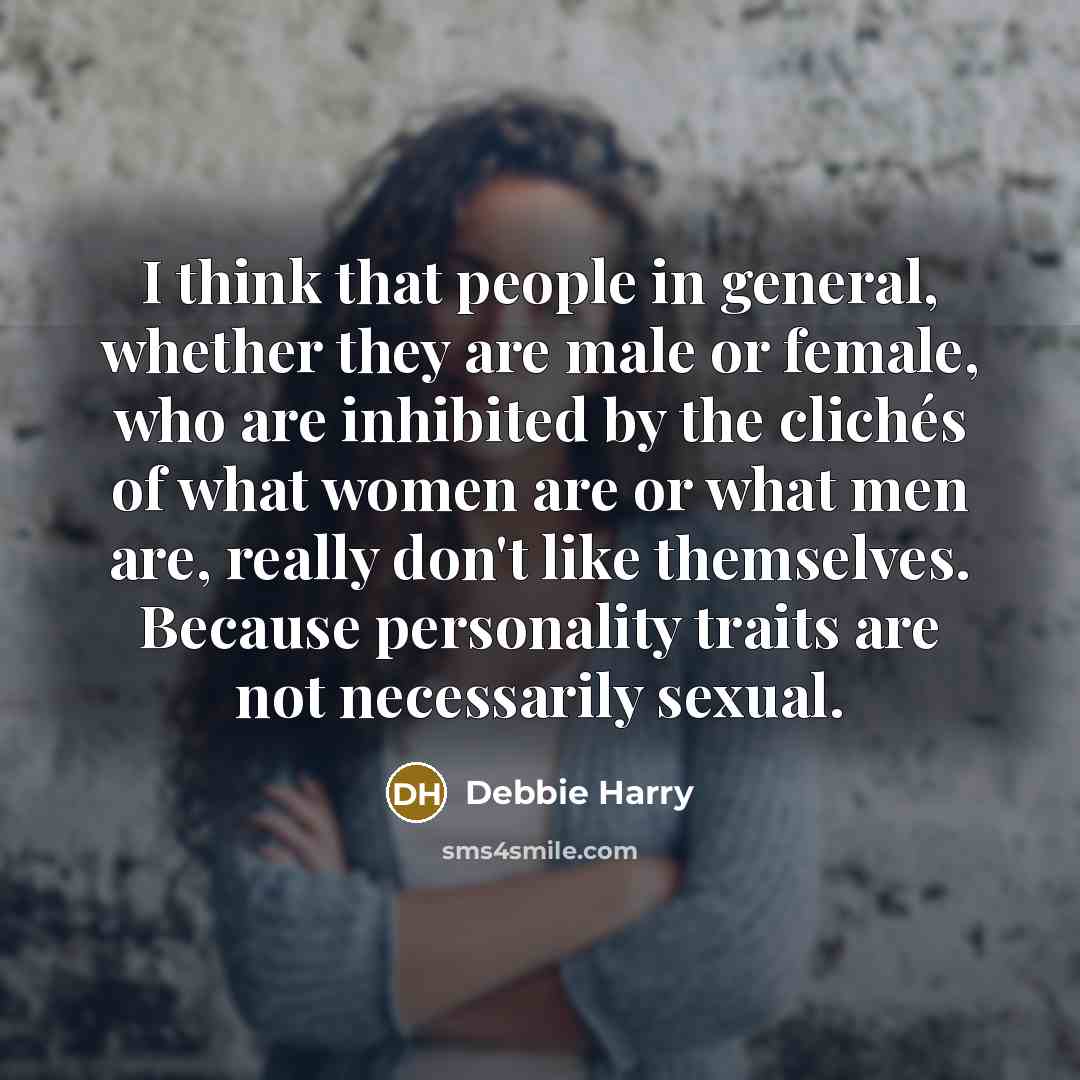 “I think that people in general, whether they are male or female, who are inhibited by the clichés of what women are or what men are, really don't like themselves. Because personality traits are not necessarily sexual.” quote by Debbie Harry