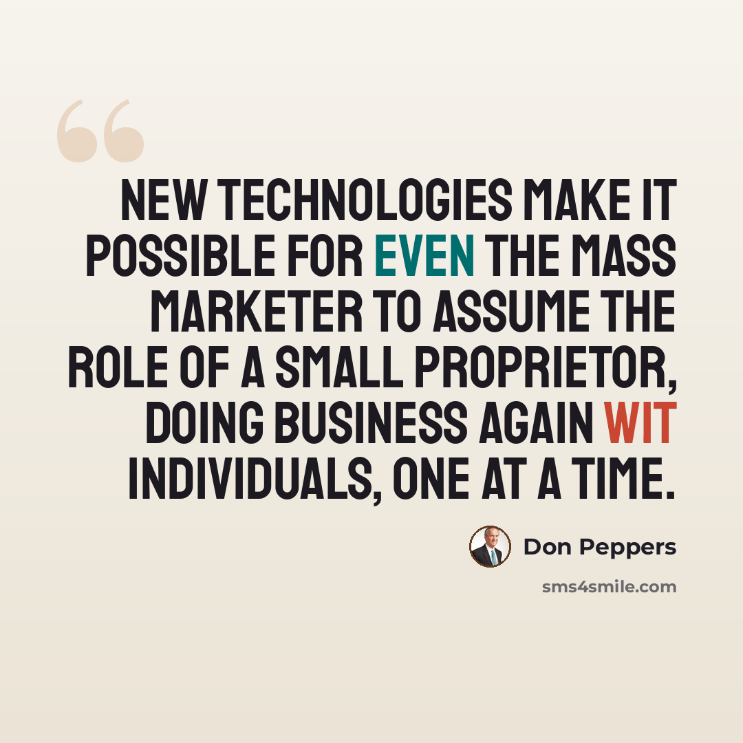 “New technologies make it possible for even the mass marketer to assume the role of a small proprietor, doing business again wit individuals, one at a time.” quote by Don Peppers