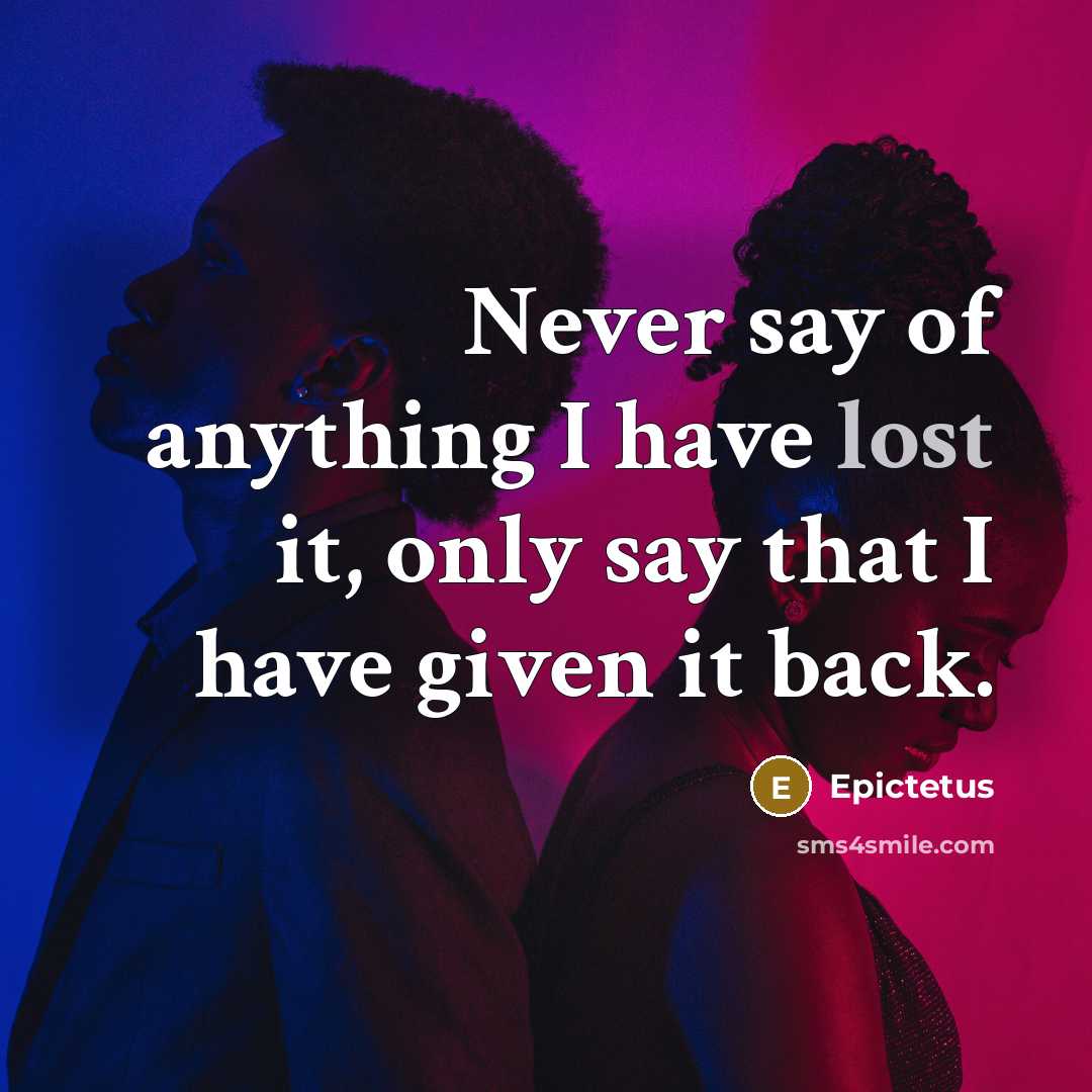 “Never say of anything I have lost it, only say that I have given it back.” quote by Epictetus