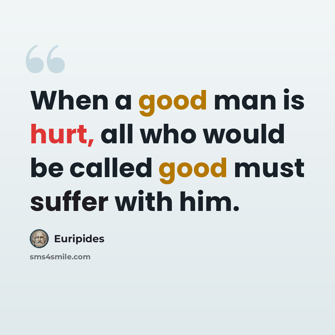 “When a good man is hurt, all who would be called good must suffer with him.” quote by Euripides