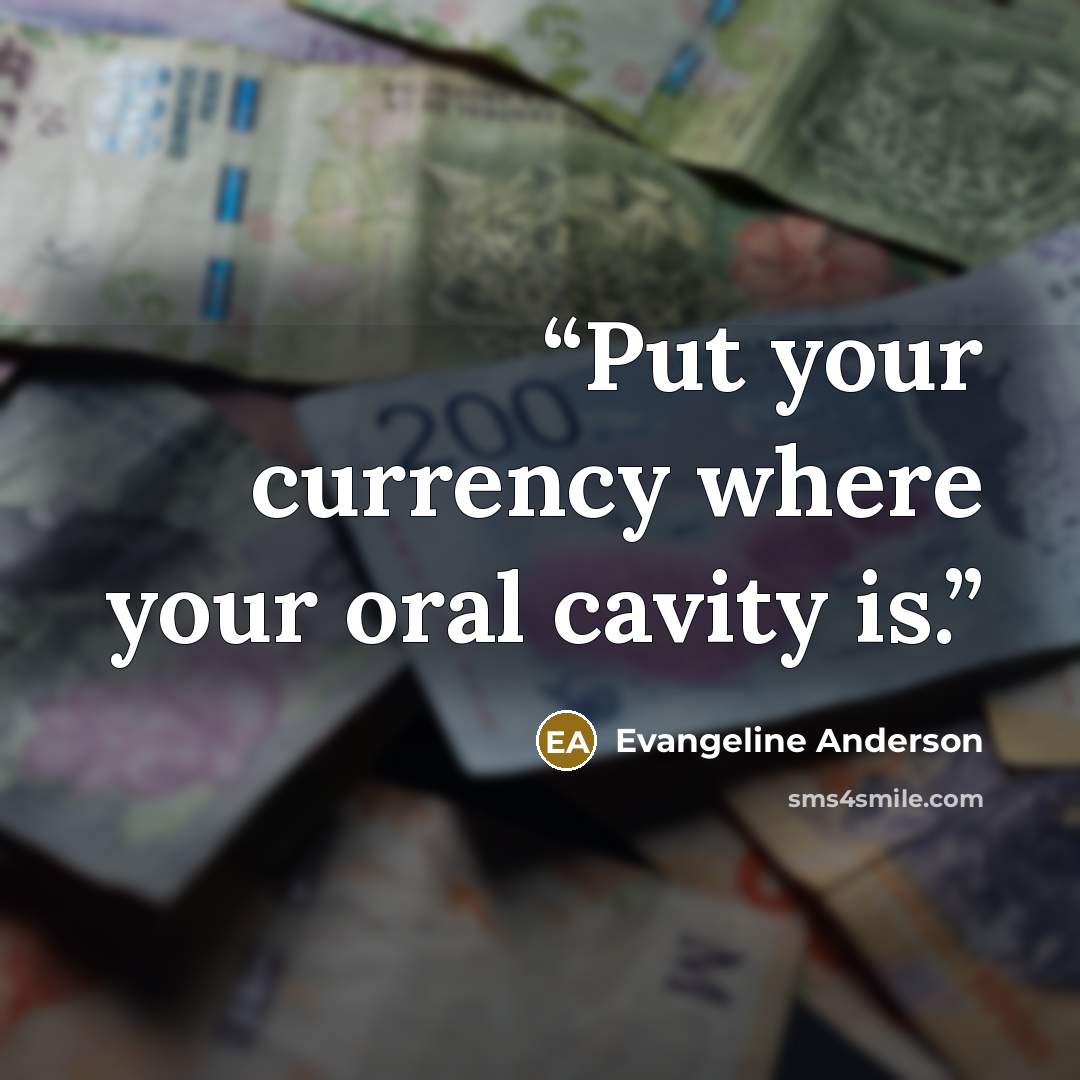 “Put your currency where your oral cavity is.” quote by Evangeline Anderson