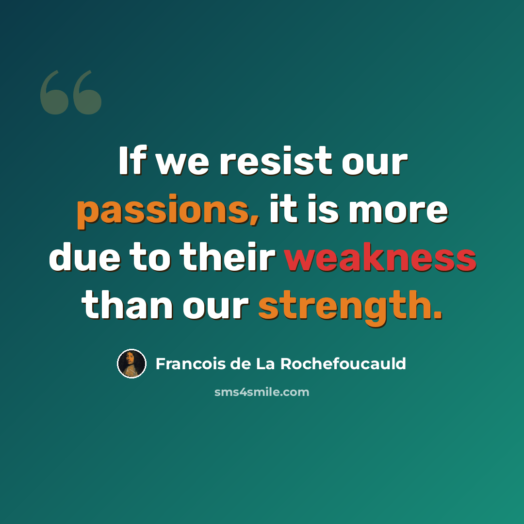 “If we resist our passions, it is more due to their weakness than our strength.” quote by Francois de La Rochefoucauld