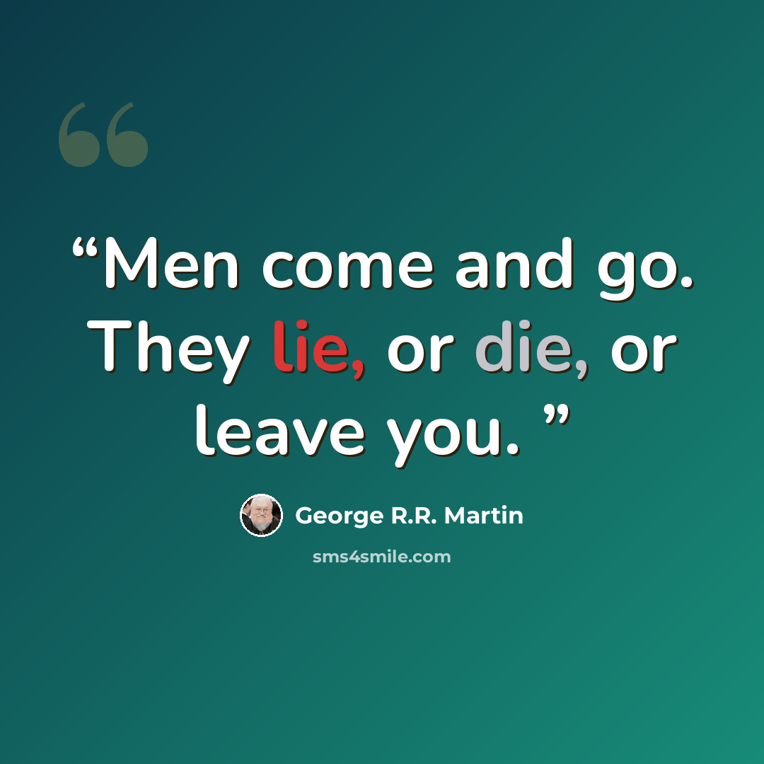 “Men come and go. They lie, or die, or leave you.” quote by George R.R. Martin