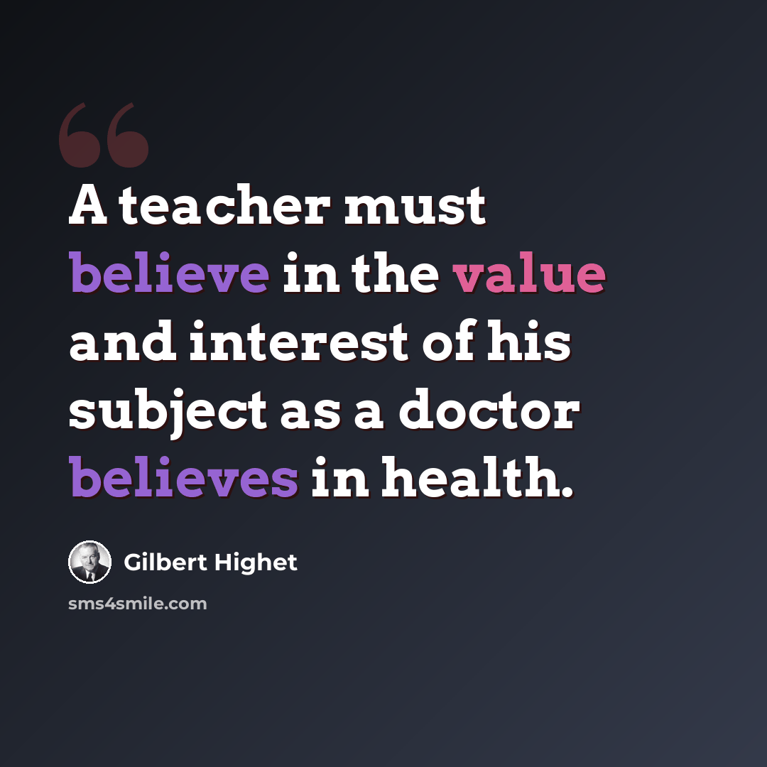 “A teacher must believe in the value and interest of his subject as a doctor believes in health.” quote by Gilbert Highet