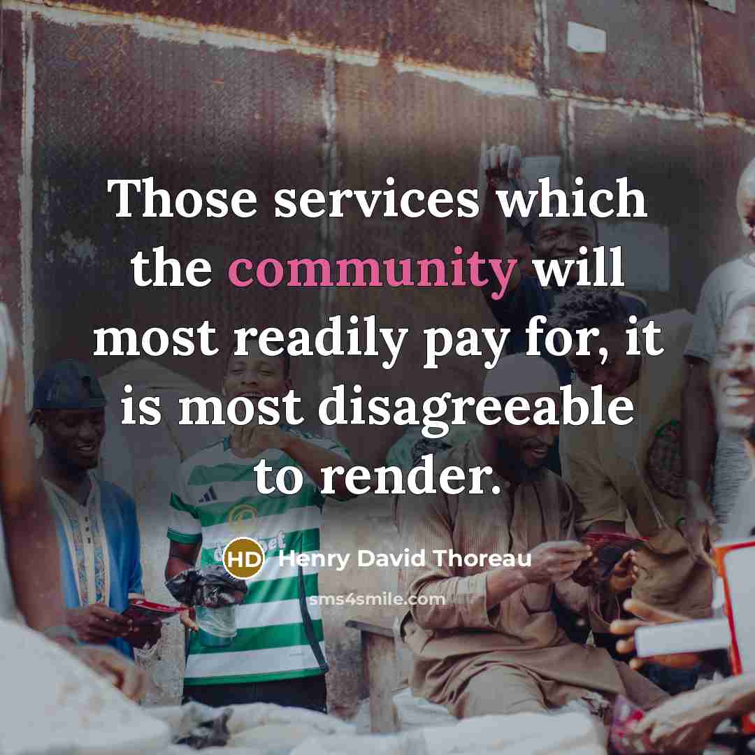 “Those services which the community will most readily pay for, it is most disagreeable to render.” quote by Henry David Thoreau