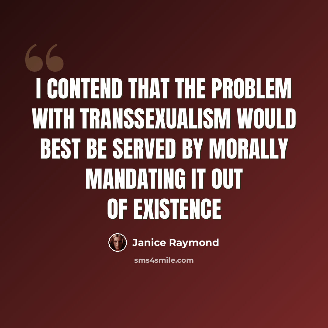 “I contend that the problem with transsexualism would best be served by morally mandating it out of existence” quote by Janice Raymond