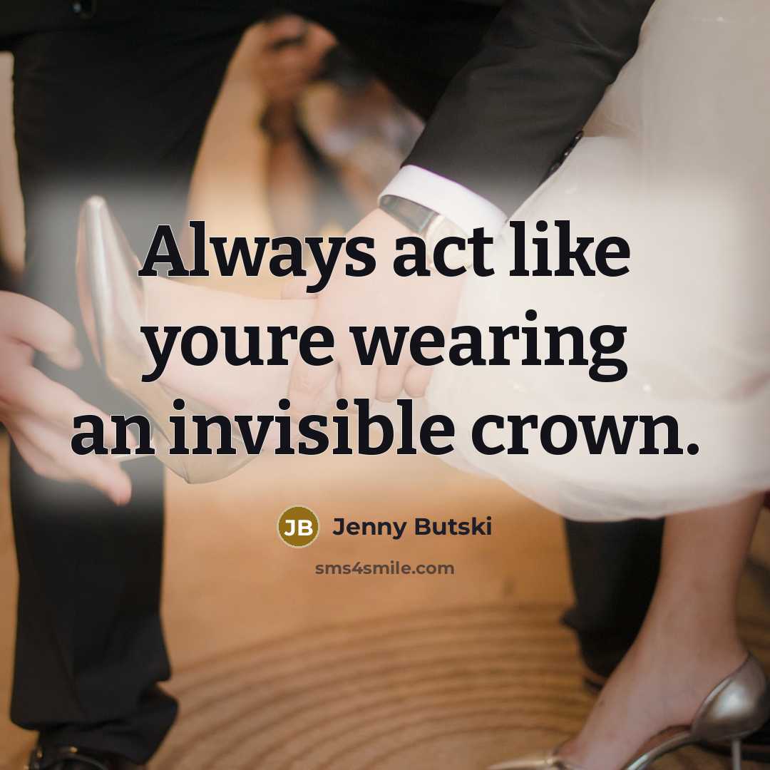 “Always act like youre wearing an invisible crown.” quote by Jenny Butski