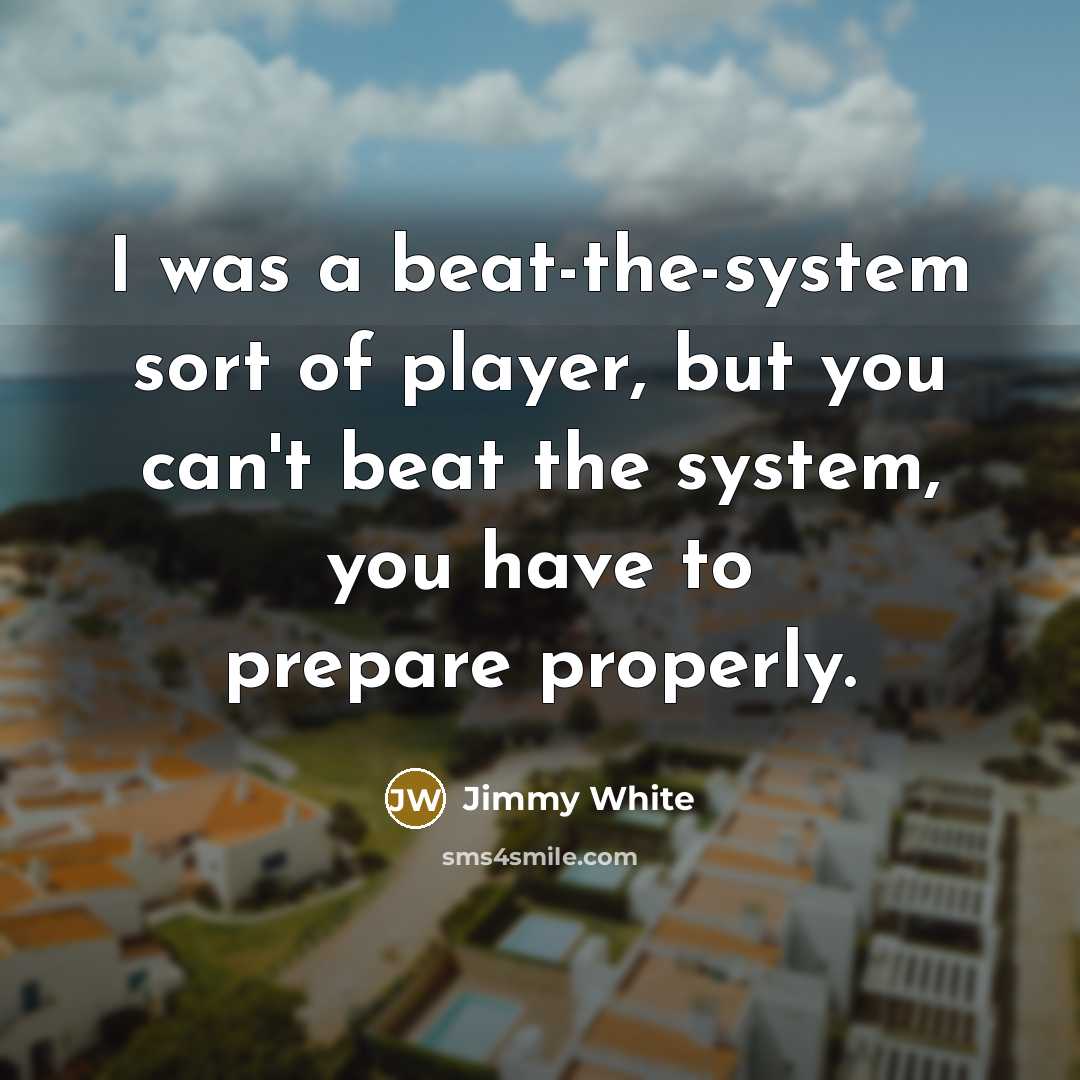 “I was a beat-the-system sort of player, but you can't beat the system, you have to prepare properly.” quote by Jimmy White
