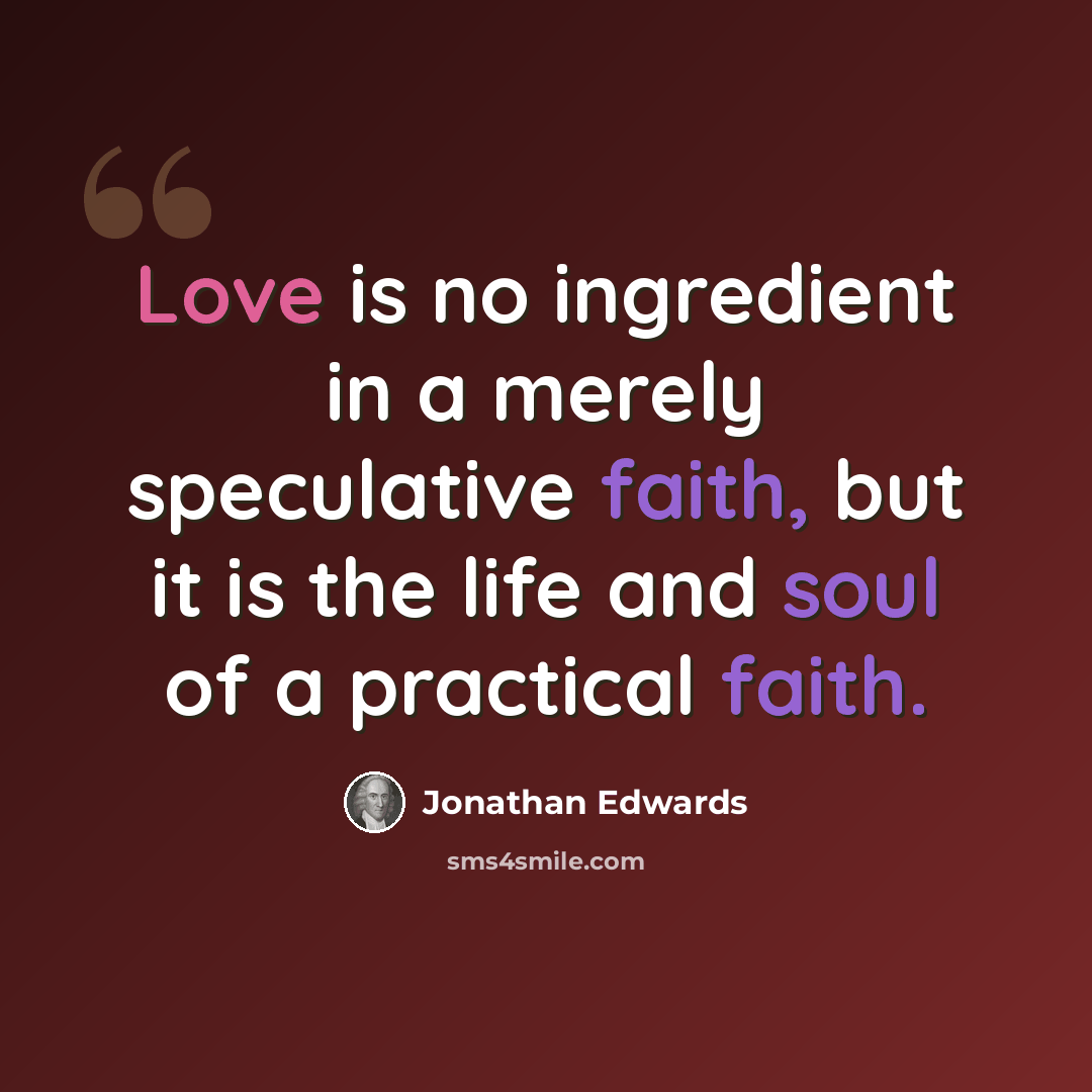 “Love is no ingredient in a merely speculative faith, but it is the life and soul of a practical faith.” quote by Jonathan Edwards