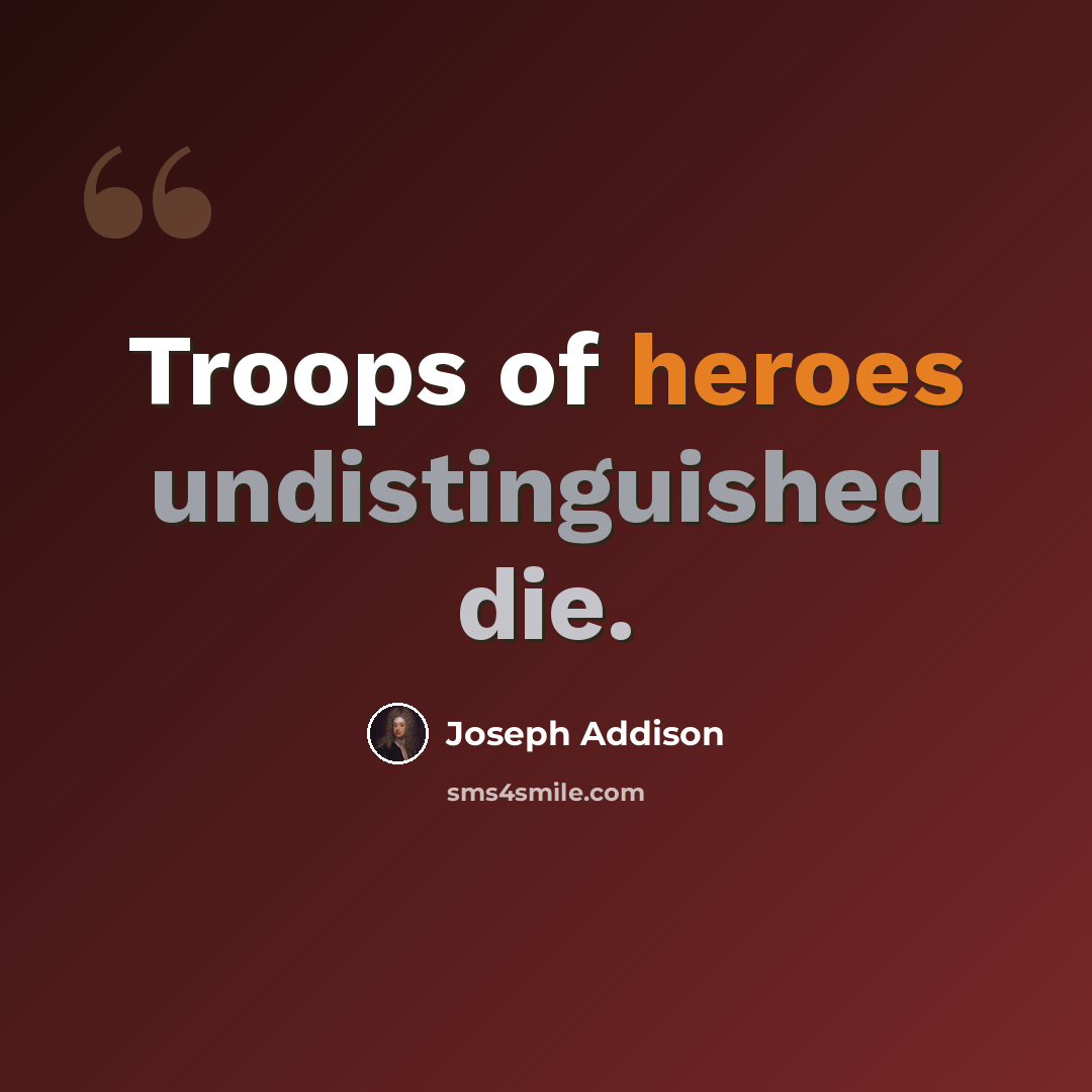 “Troops of heroes undistinguished die.” quote by Joseph Addison