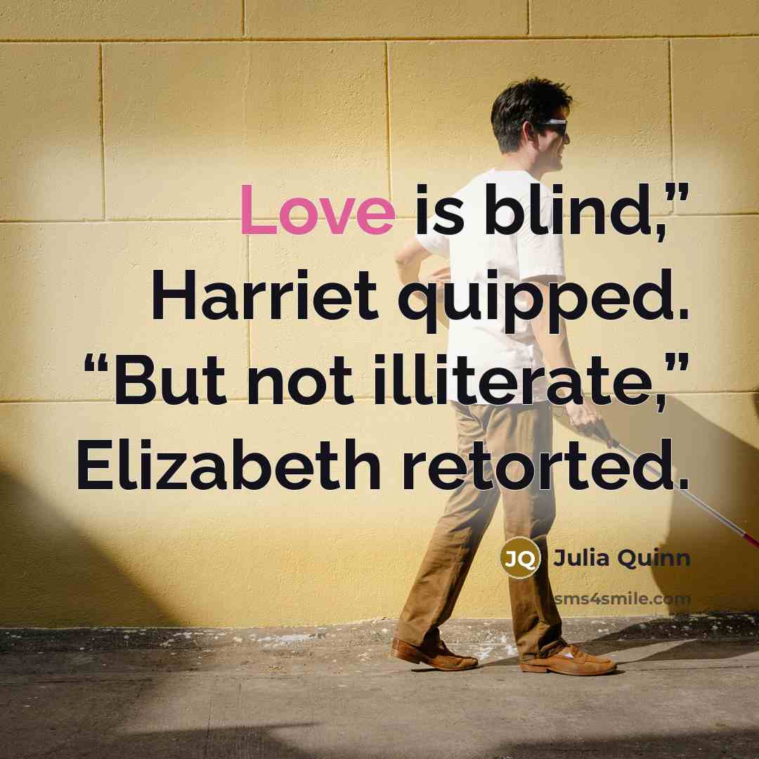 “Love is blind,” Harriet quipped. “But not illiterate,” Elizabeth retorted.” quote by Julia Quinn