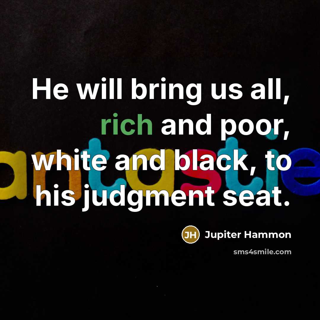 “He will bring us all, rich and poor, white and black, to his judgment seat.” quote by Jupiter Hammon