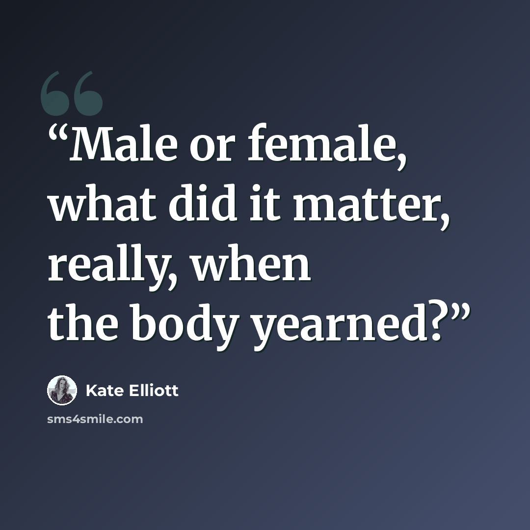 “Male or female, what did it matter, really, when the body yearned?” quote by Kate Elliott