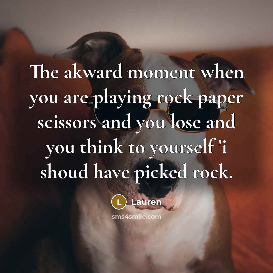 “The akward moment when you are playing rock paper scissors and you lose and you think to yourself 'i shoud have picked rock.” quote by Lauren