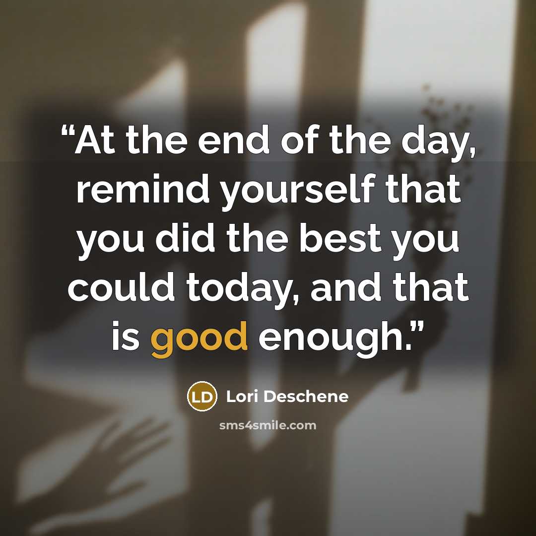 “At the end of the day, remind yourself that you did the best you could today, and that is good enough.” quote by Lori Deschene
