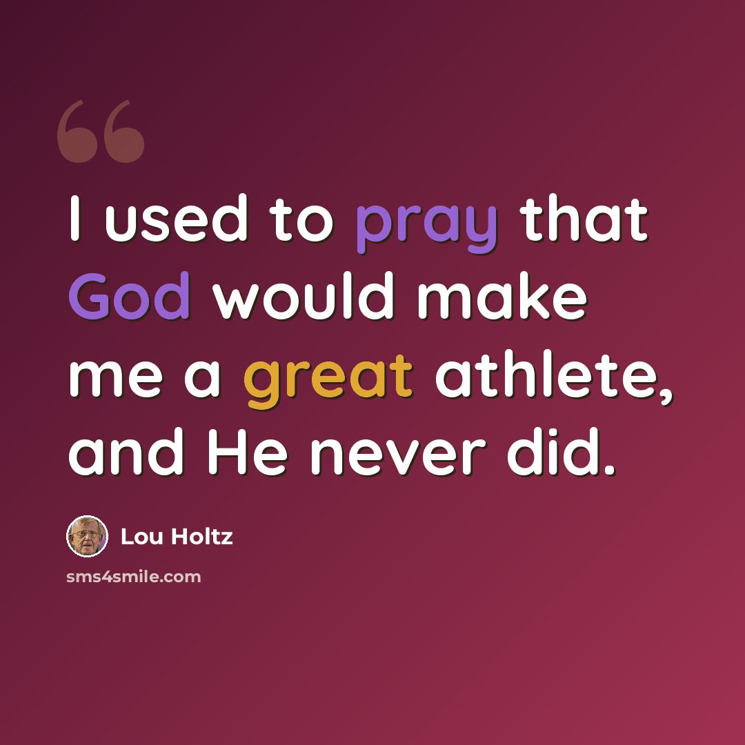 “I used to pray that God would make me a great athlete, and He never did.” quote by Lou Holtz