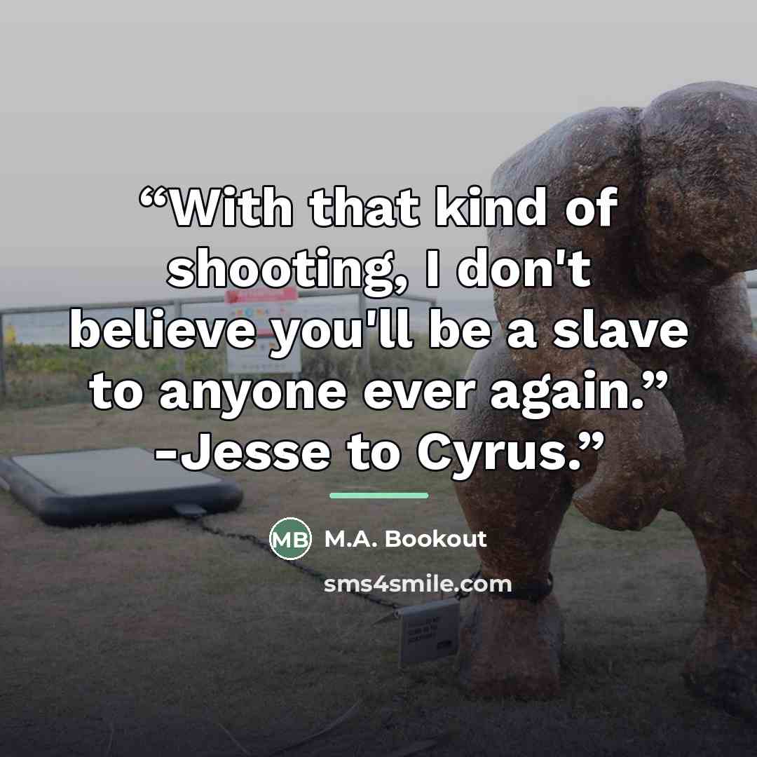 “With that kind of shooting, I don't believe you'll be a slave to anyone ever again.” -Jesse to Cyrus.” quote by M.A. Bookout