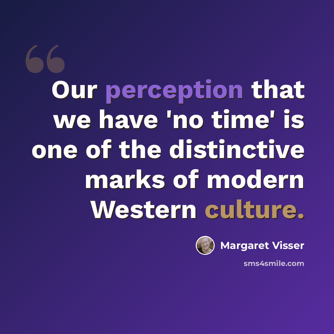 “Our perception that we have 'no time' is one of the distinctive marks of modern Western culture.” quote by Margaret Visser