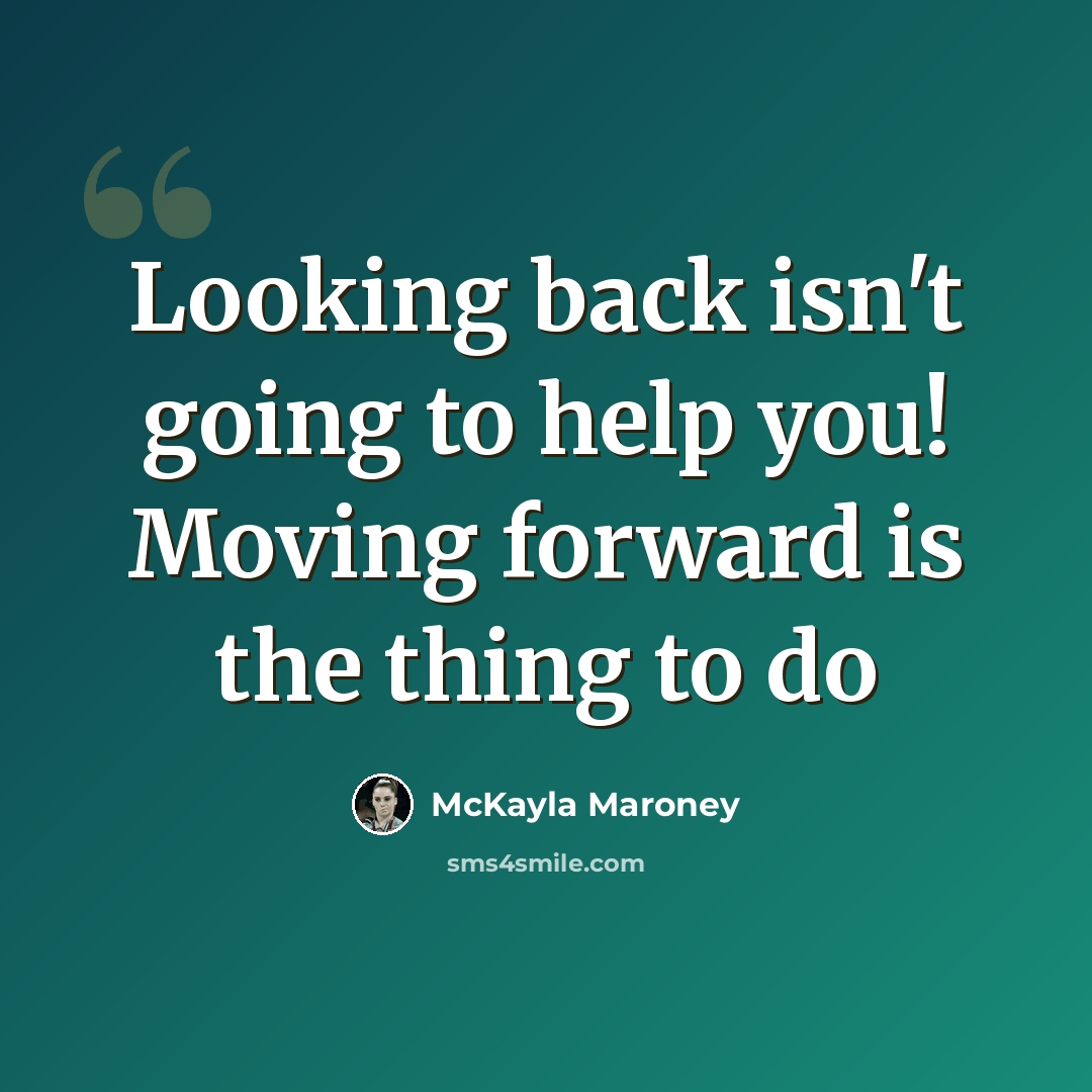 “Looking back isn't going to help you! Moving forward is the thing to do” quote by McKayla Maroney