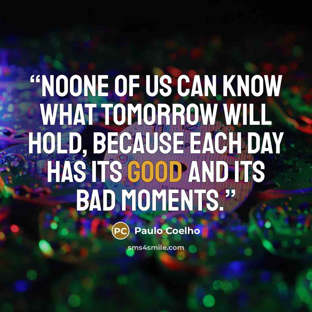 “Noone of us can know what tomorrow will hold, because each day has its good and its bad moments.” quote by Paulo Coelho
