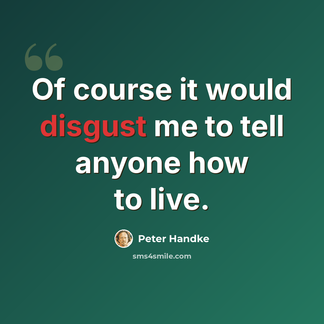 “Of course it would disgust me to tell anyone how to live.” quote by Peter Handke