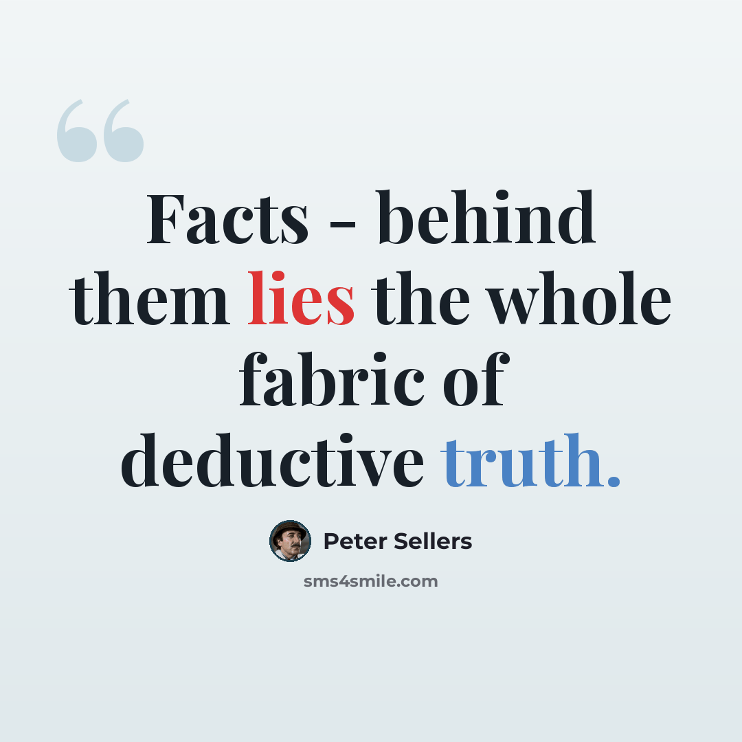 “Facts - behind them lies the whole fabric of deductive truth.” quote by Peter Sellers