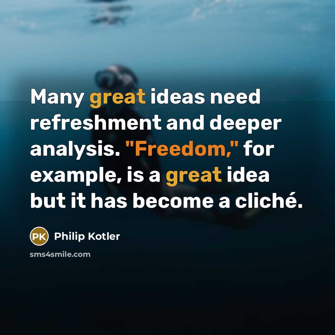 “Many great ideas need refreshment and deeper analysis. "Freedom," for example, is a great idea but it has become a cliché.” quote by Philip Kotler