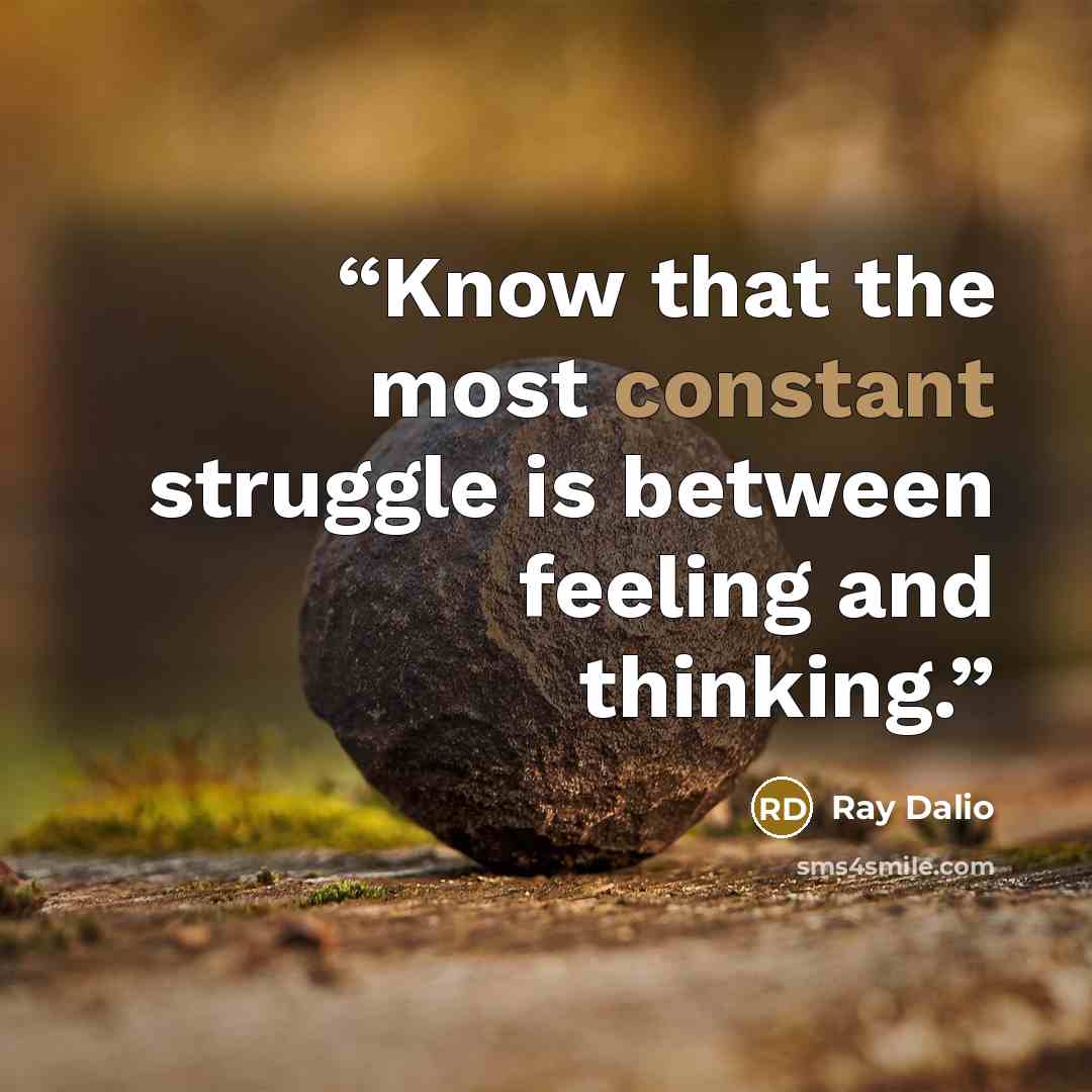 “Know that the most constant struggle is between feeling and thinking.” quote by Ray Dalio