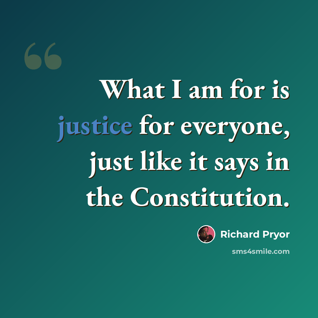 “What I am for is justice for everyone, just like it says in the Constitution.” quote by Richard Pryor