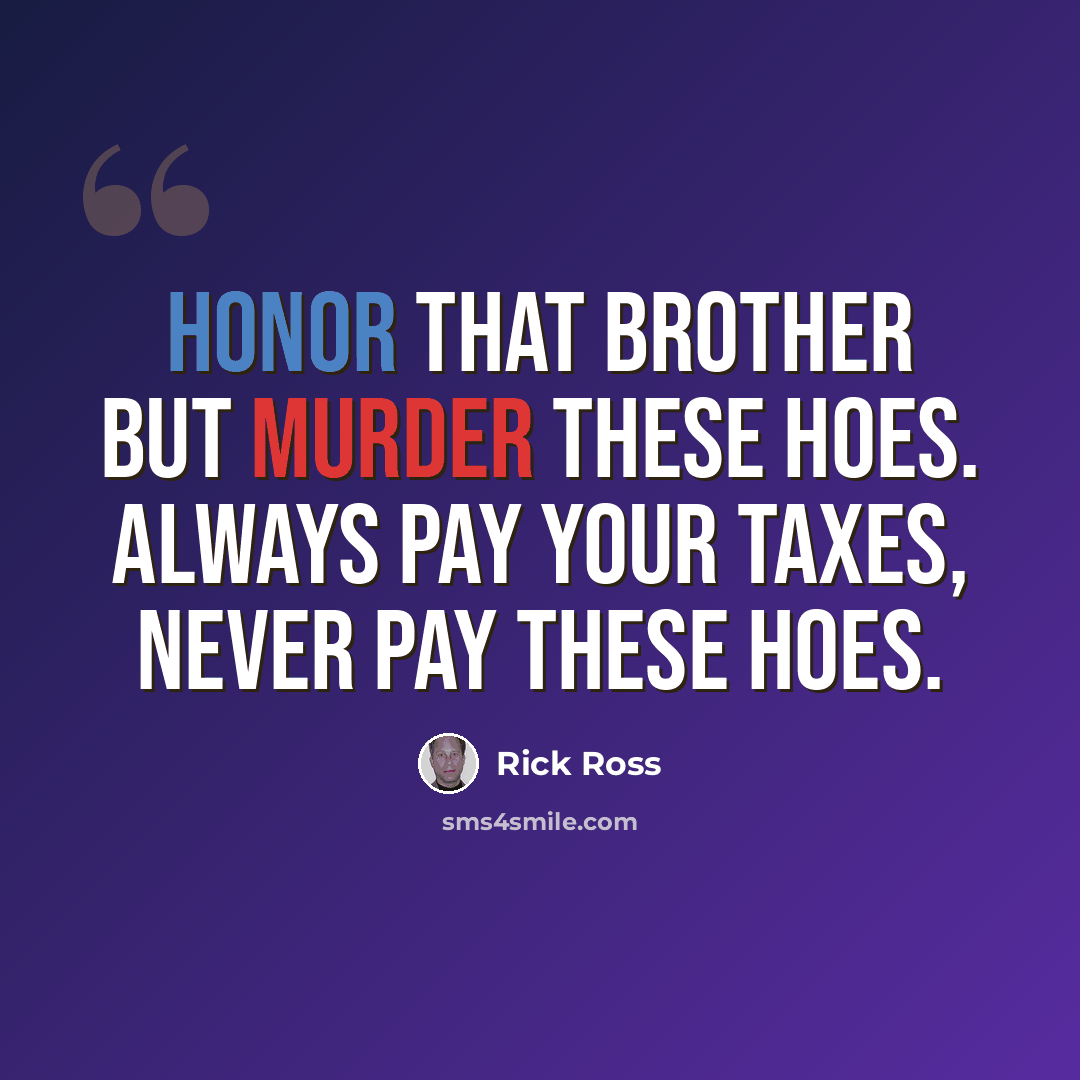 “Honor that brother but murder these hoes. Always pay your taxes, never pay these hoes.” quote by Rick Ross