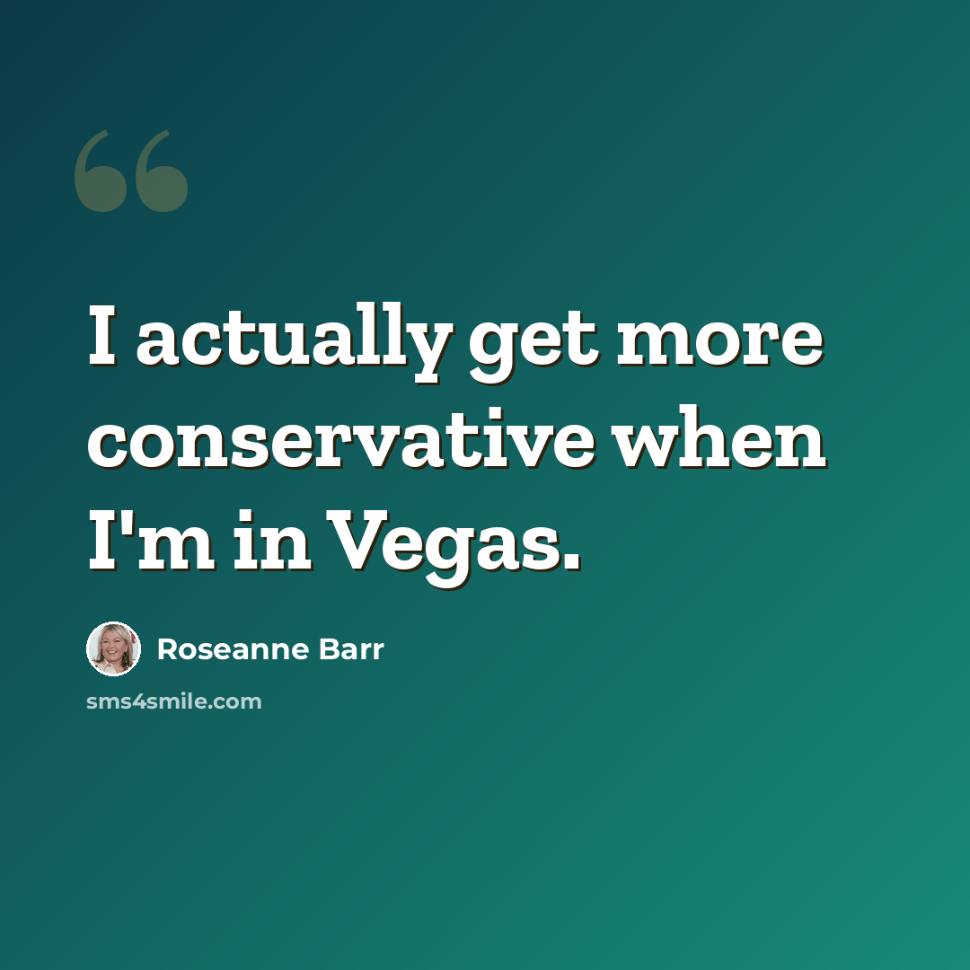 “I actually get more conservative when I'm in Vegas.” quote by Roseanne Barr