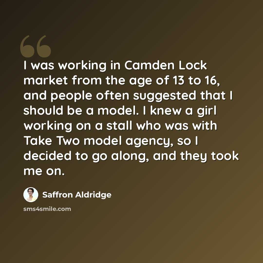 “I was working in Camden Lock market from the age of 13 to 16, and people often suggested that I should be a model. I knew a girl working on a stall who was with Take Two model agency, so I decided to go along, and they took me on.” quote by Saffron Aldridge
