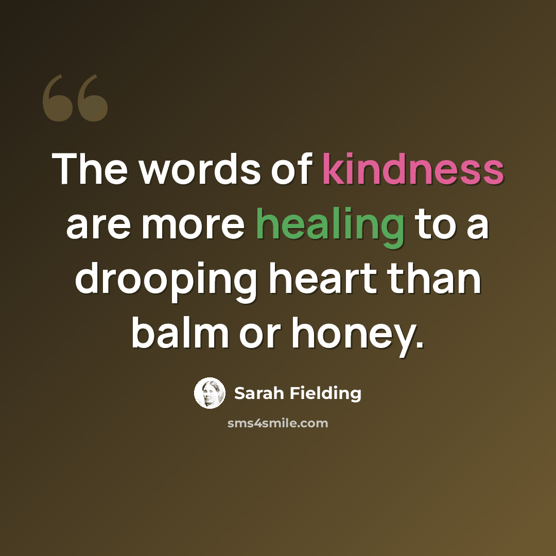 “The words of kindness are more healing to a drooping heart than balm or honey.” quote by Sarah Fielding