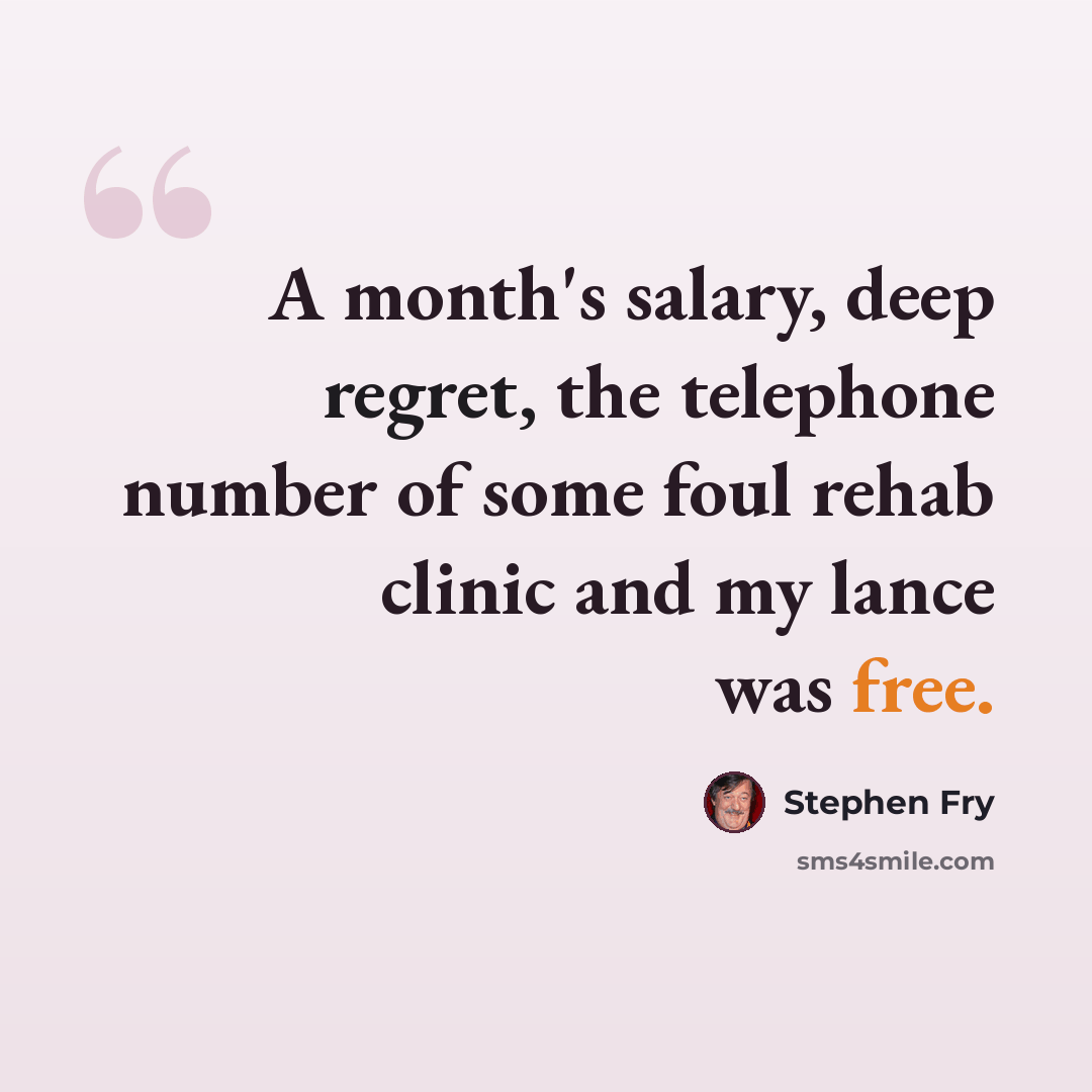 “A month's salary, deep regret, the telephone number of some foul rehab clinic and my lance was free.” quote by Stephen Fry