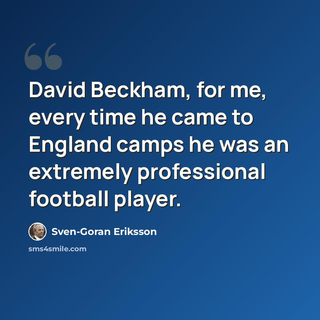 “David Beckham, for me, every time he came to England camps he was an extremely professional football player.” quote by Sven-Goran Eriksson